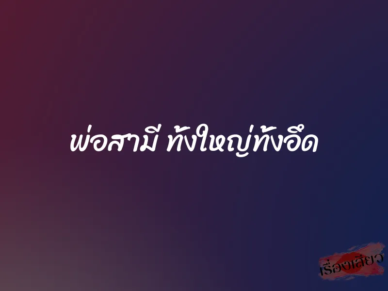 พ่อสามี ทั้งใหญ่ทั้งอึด
