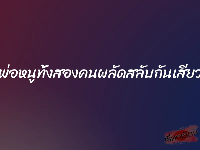 พ่อหนูทั้งสองคนผลัดสลับกันเสียว