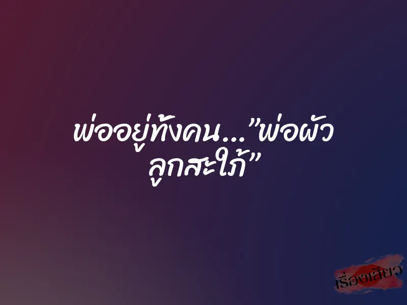 พ่ออยู่ทั้งคน…”พ่อผัว ลูกสะใภ้”