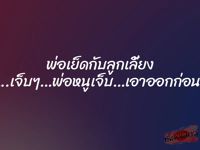 พ่อเย็ดกับลูกเลี้ยง ”โอ้ย…..เจ็บๆ…พ่อหนูเจ็บ…เอาออกก่อนโอ้ย…”