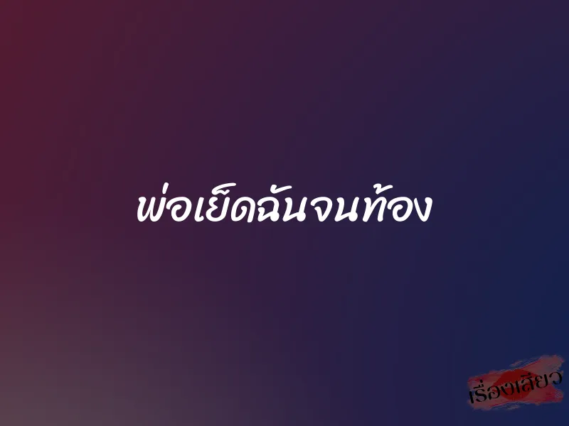 พ่อเย็ดฉันจนท้อง