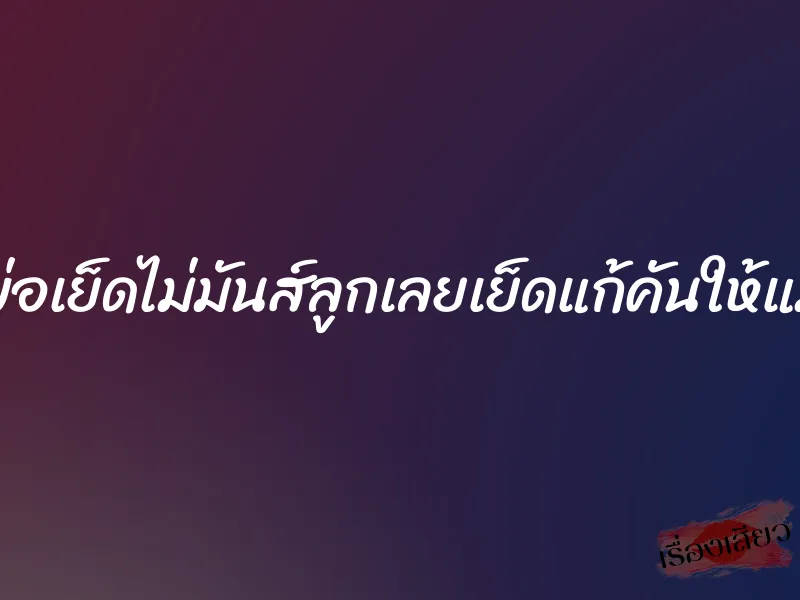 พ่อเย็ดไม่มันส์ลูกเลยเย็ดแก้คันให้แม่