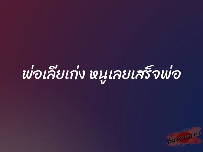 พ่อเลียเก่ง หนูเลยเสร็จพ่อ