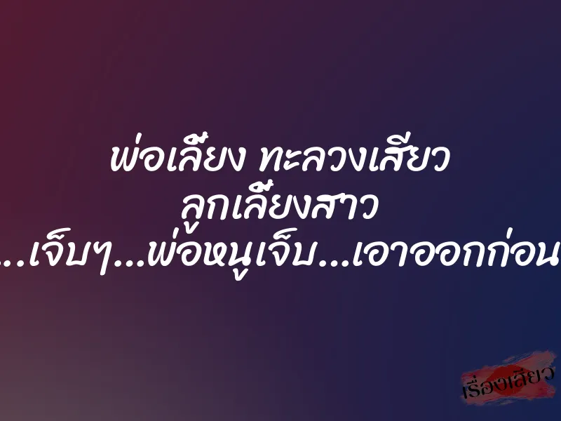 พ่อเลี้ยง ทะลวงเสียว ลูกเลี้ยงสาว ”โอ้ย…..เจ็บๆ…พ่อหนูเจ็บ…เอาออกก่อนโอ้ย…”