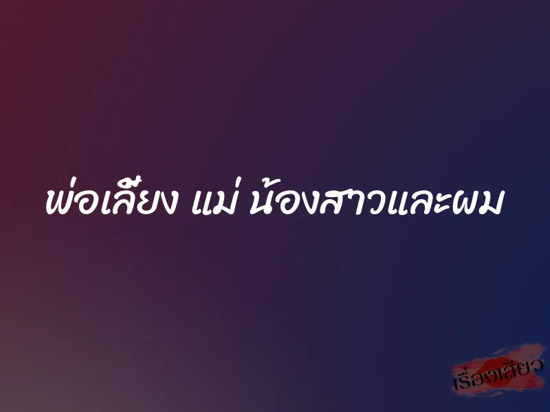 พ่อเลี้ยง แม่ น้องสาวและผม