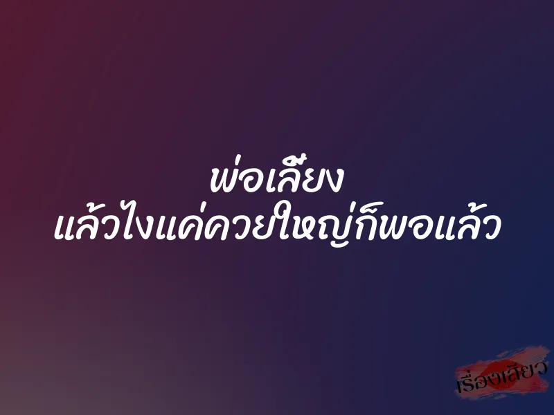 พ่อเลี้ยง แล้วไงแค่ควยใหญ่ก็พอแล้ว