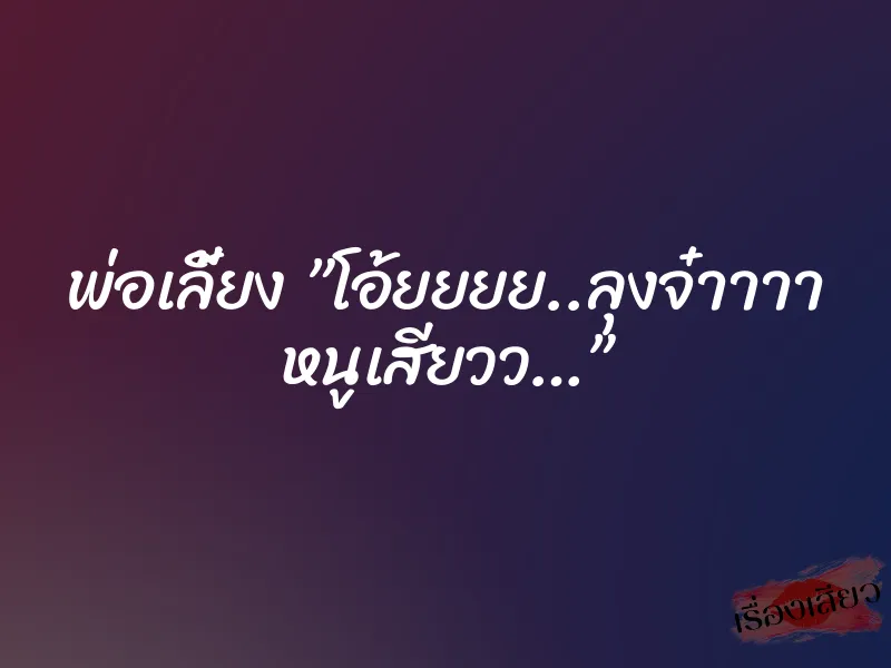 พ่อเลี้ยง ”โอ้ยยยย..ลุงจ๋าาาา หนูเสียวว…”