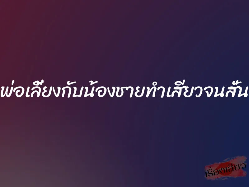 พ่อเลี้ยงกับน้องชายทำเสียวจนสั่น