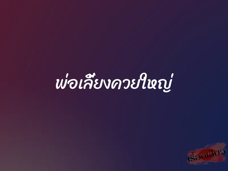 พ่อเลี้ยงควยใหญ่