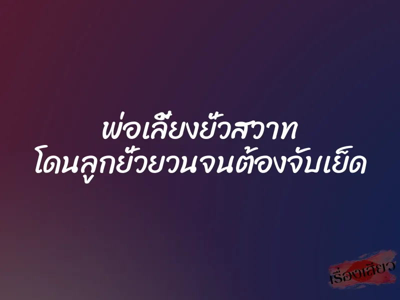 พ่อเลี้ยงยั่วสวาท โดนลูกยั่วยวนจนต้องจับเย็ด