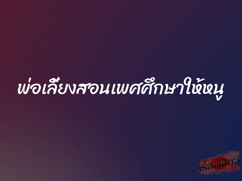 พ่อเลี้ยงสอนเพศศึกษาให้หนู