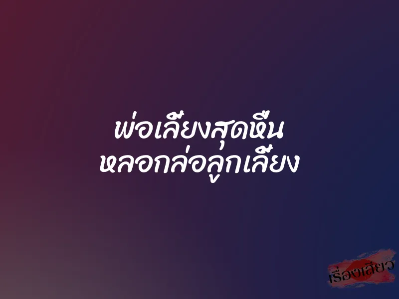 พ่อเลี้ยงสุดหื่น หลอกล่อลูกเลี้ยง