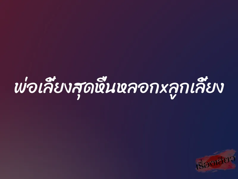 พ่อเลี้ยงสุดหื่นหลอกxลูกเลี้ยง