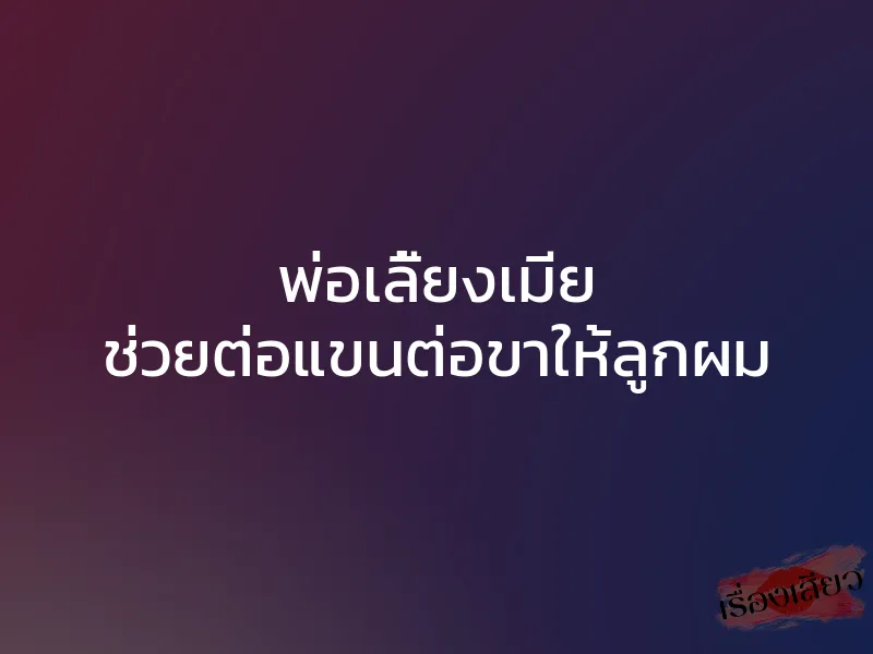 พ่อเลี้ยงเมีย ช่วยต่อแขนต่อขาให้ลูกผม 1 พ่อเลี้ยงเมีย ช่วยต่อแขนต่อขาให้ลูกผม