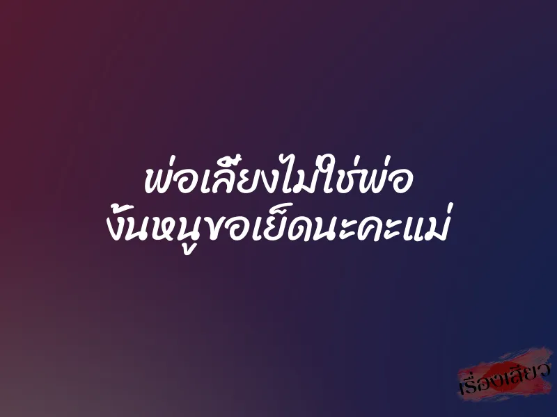 พ่อเลี้ยงไม่ใช่พ่อ งั้นหนูขอเย็ดนะคะแม่
