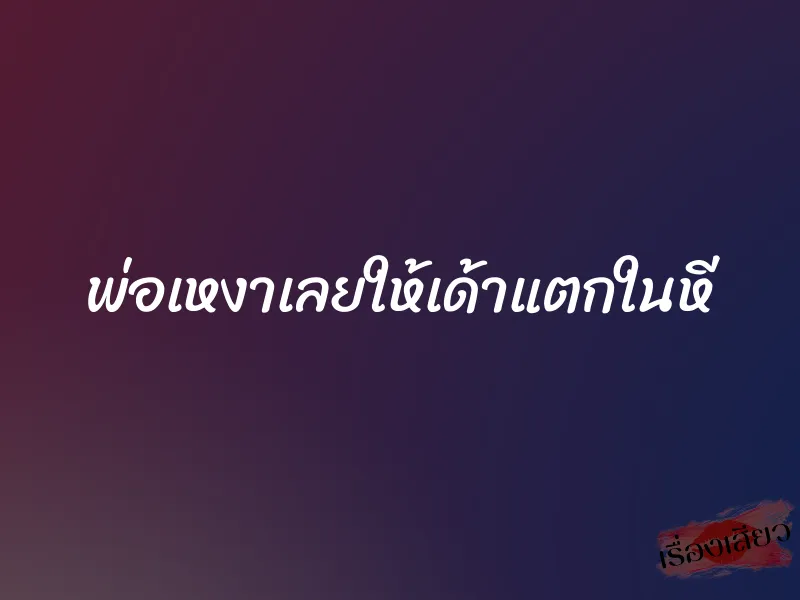 พ่อเหงาเลยให้เด้าแตกในหี