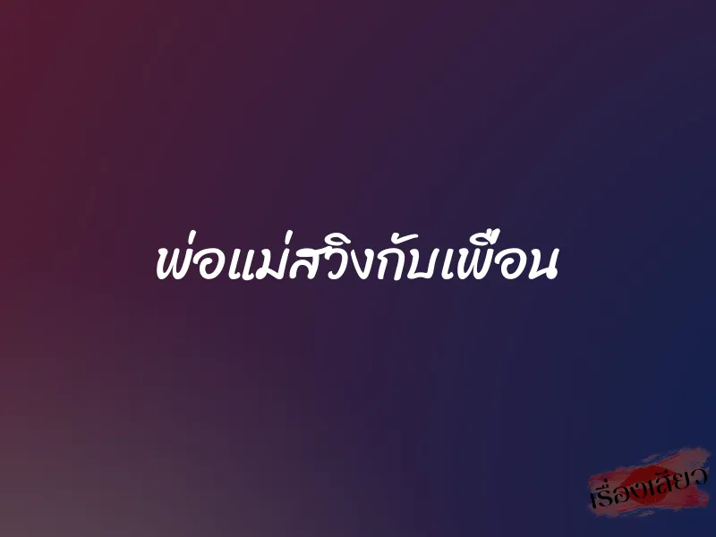 พ่อแม่สวิงกับเพื่อน