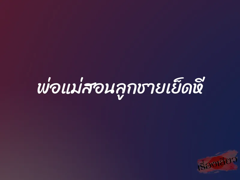 พ่อแม่สอนลูกชายเย็ดหี