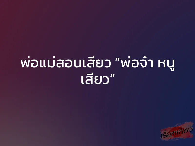 พ่อแม่สอนเสียว ”พ่อจ๋า หนู เสียว”