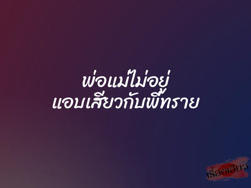 พ่อแม่ไม่อยู่ แอบเสียวกับพี่ทราย