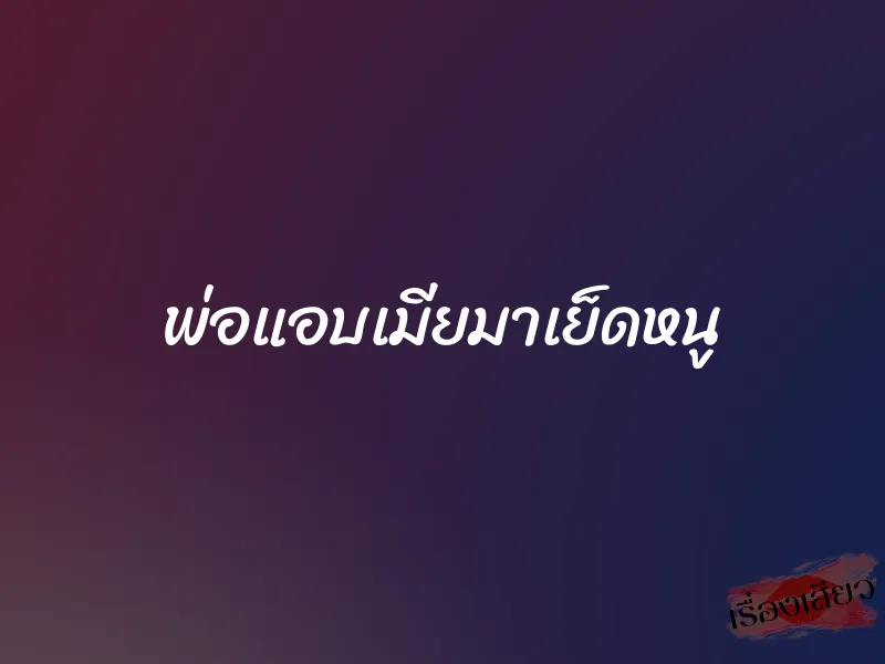 พ่อแอบเมียมาเย็ดหนู