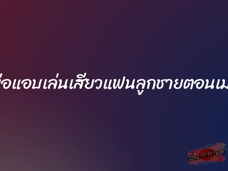 พ่อแอบเล่นเสียวแฟนลูกชายตอนเมา