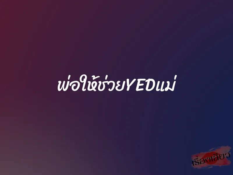 พ่อให้ช่วยYEDแม่