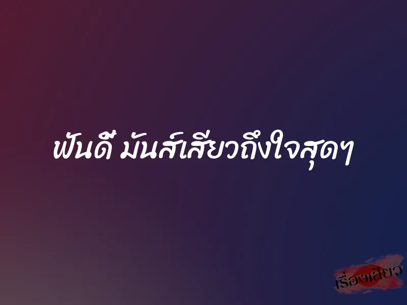 ฟันดี้ มันส์เสียวถึงใจสุดๆ