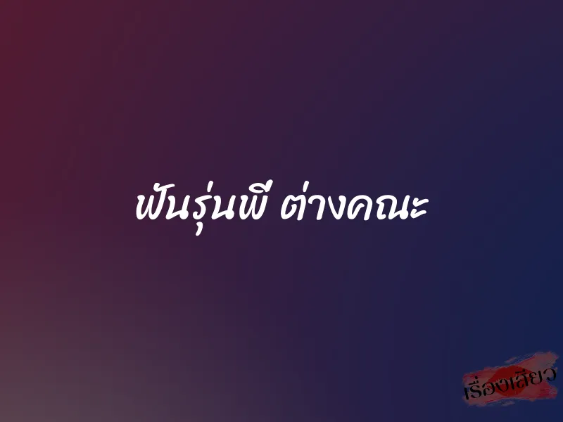 ฟันรุ่นพี่ ต่างคณะ