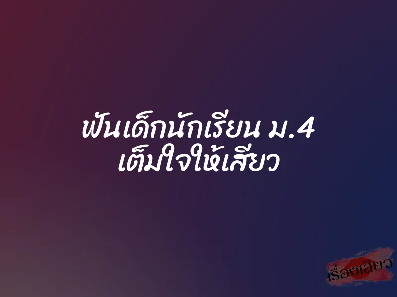 ฟันเด็กนักเรียน ม.4 เต็มใจให้เสียว