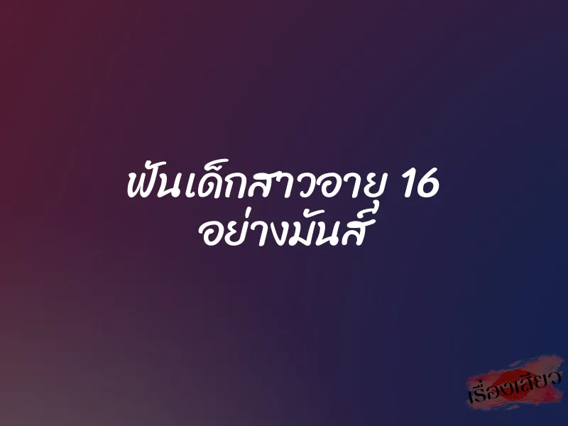 ฟันเด็กสาวอายุ 16 อย่างมันส์