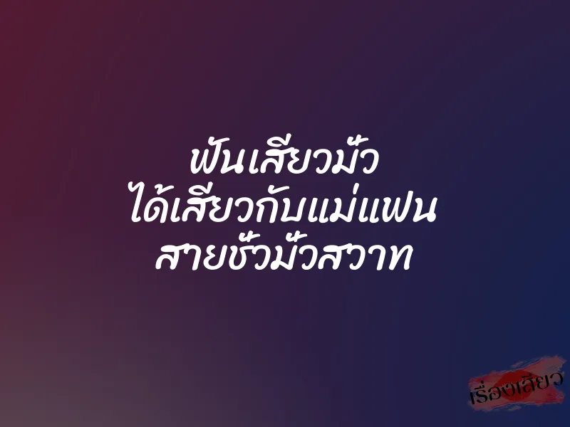 ฟันเสียวมั่ว ได้เสียวกับแม่แฟน สายชั่วมั่วสวาท