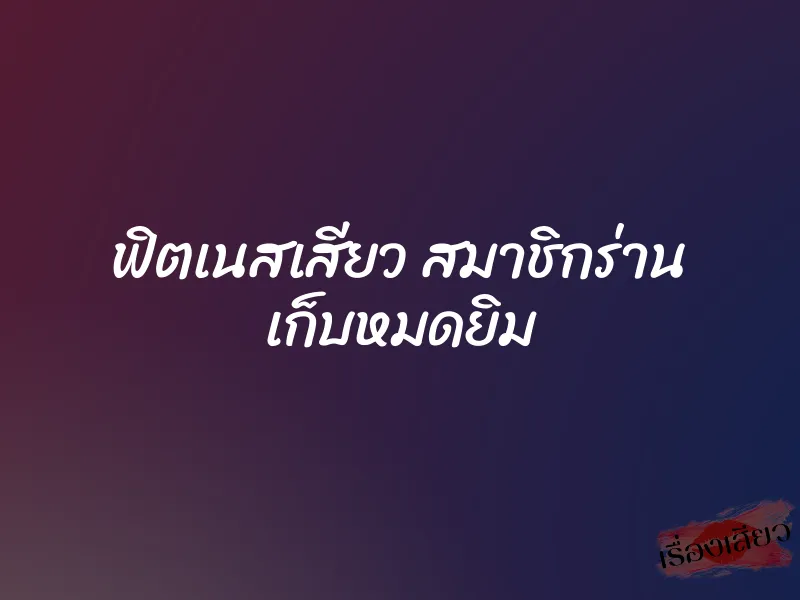 ฟิตเนสเสียว สมาชิกร่าน เก็บหมดยิม