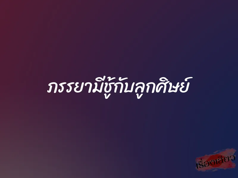 ภรรยามีชู้กับลูกศิษย์