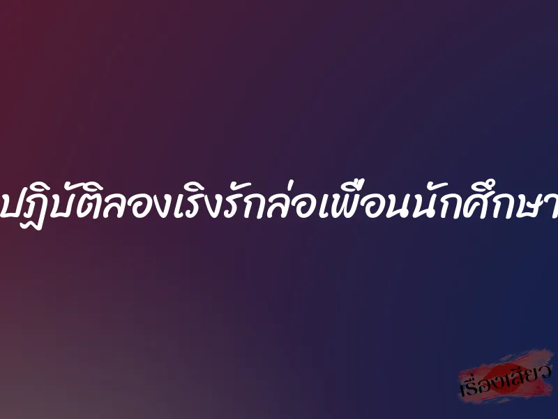 ภาคปฏิบัติลองเริงรักล่อเพื่อนนักศึกษาสาว