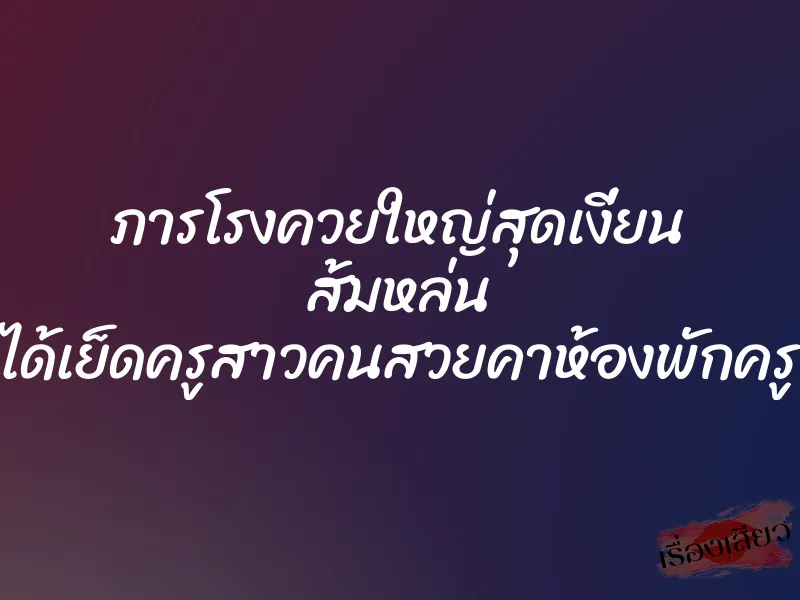 ภารโรงควยใหญ่สุดเงี่ยน ส้มหล่น ได้เย็ดครูสาวคนสวยคาห้องพักครู