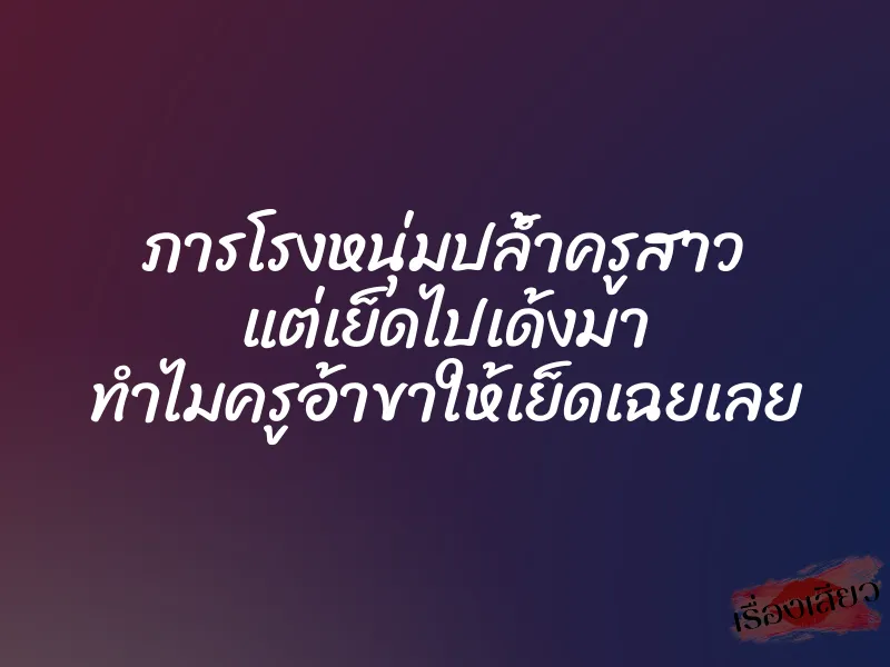 ภารโรงหนุ่มปล้ำครูสาว แต่เย็ดไปเด้งมา ทำไมครูอ้าขาให้เย็ดเฉยเลย