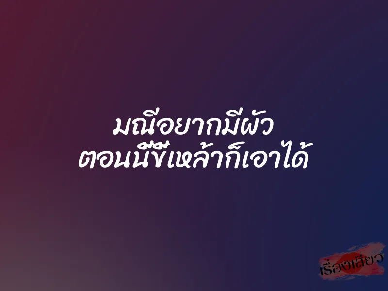 มณีอยากมีผัว ตอนนี้ขี้เหล้าก็เอาได้