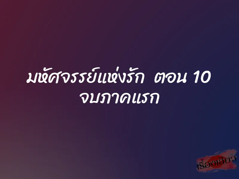 มหัศจรรย์แห่งรัก ตอน 10 จบภาคแรก