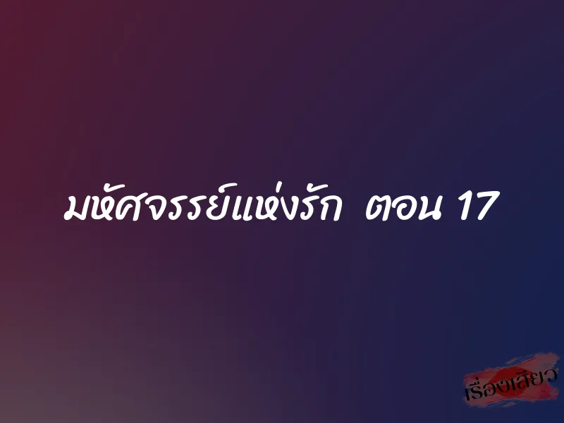 มหัศจรรย์แห่งรัก ตอน 17