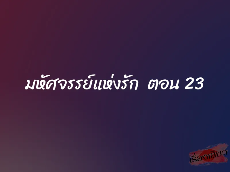 มหัศจรรย์แห่งรัก ตอน 23