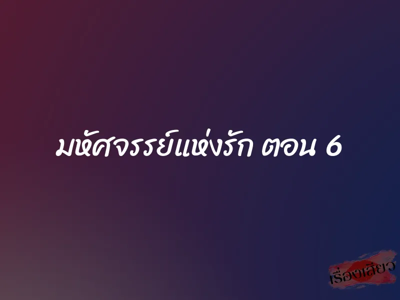 มหัศจรรย์แห่งรัก ตอน 6