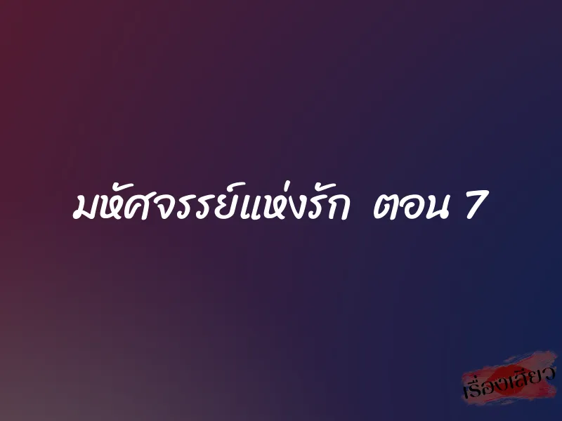 มหัศจรรย์แห่งรัก ตอน 7