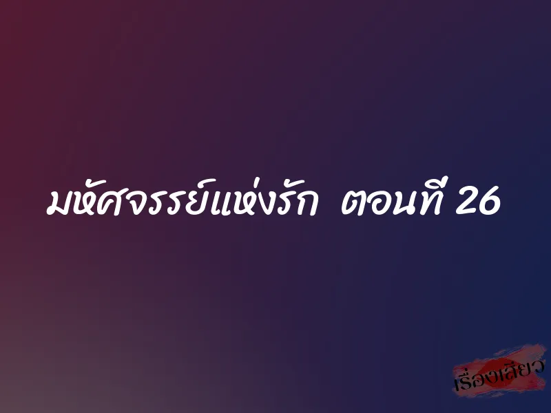 มหัศจรรย์แห่งรัก ตอนที่ 26