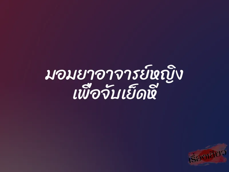 มอมยาอาจารย์หญิง เพื่อจับเย็ดหี