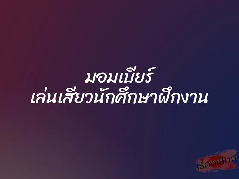 มอมเบียร์ เล่นเสียวนักศึกษาฝึกงาน