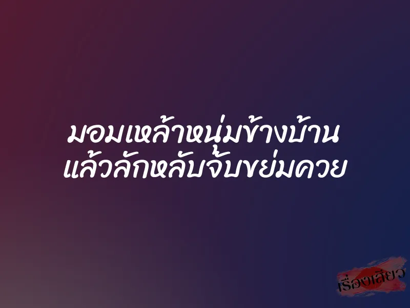 มอมเหล้าหนุ่มข้างบ้าน แล้วลักหลับจับขย่มควย