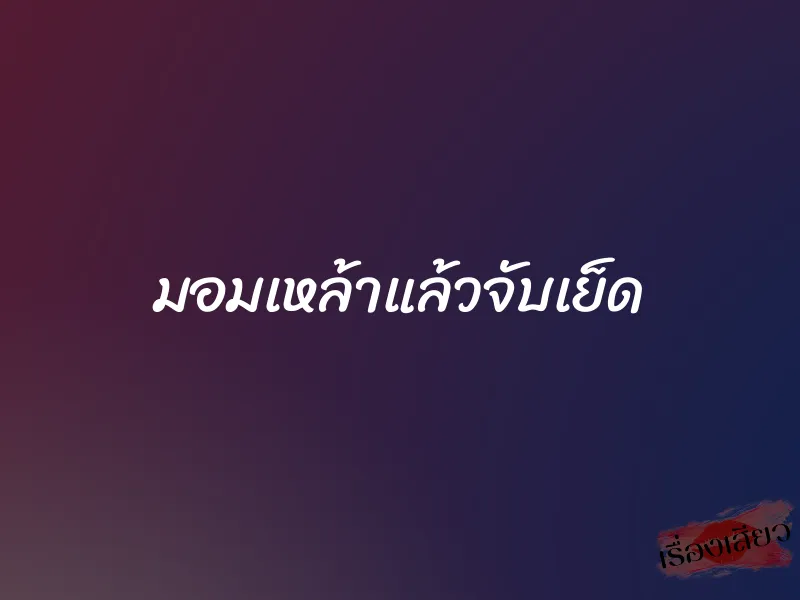 มอมเหล้าแล้วจับเย็ด