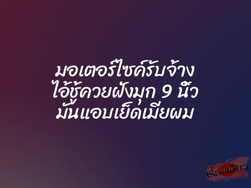 มอเตอร์ไซค์รับจ้าง ไอ้ชู้ควยฝังมุก 9 นิ้ว มันแอบเย็ดเมียผม