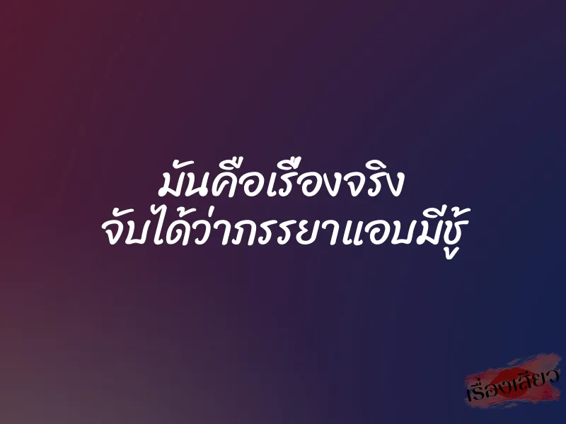 มันคือเรื่องจริง จับได้ว่าภรรยาแอบมีชู้